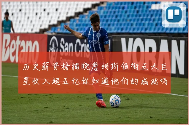 历史薪资榜揭晓詹姆斯领衔五大巨星收入超五亿你知道他们的成就吗