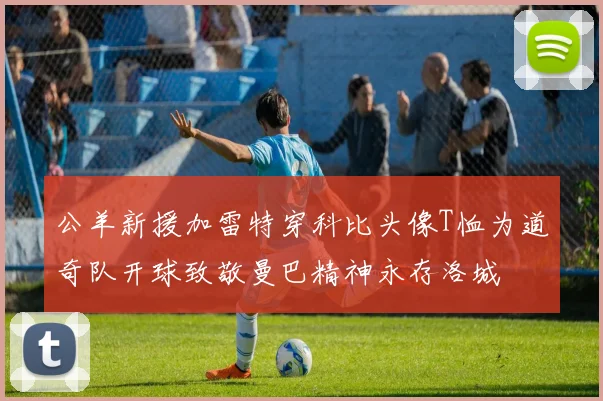 公羊新援加雷特穿科比头像T恤为道奇队开球致敬曼巴精神永存洛城