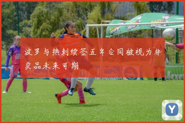 波罗与热刺续签五年合同被视为非卖品未来可期