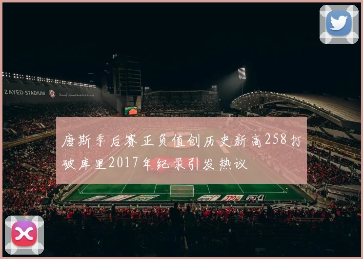唐斯季后赛正负值创历史新高258打破库里2017年纪录引发热议