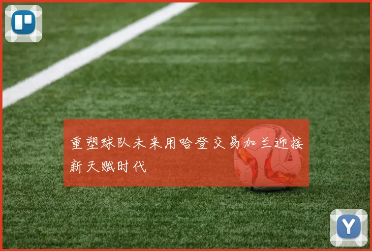 重塑球队未来用哈登交易加兰迎接新天赋时代