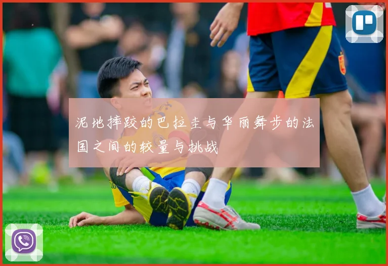 泥地摔跤的巴拉圭与华丽舞步的法国之间的较量与挑战