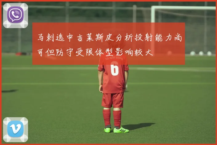 马刺选中吉莱斯皮分析投射能力尚可但防守受限体型影响较大
