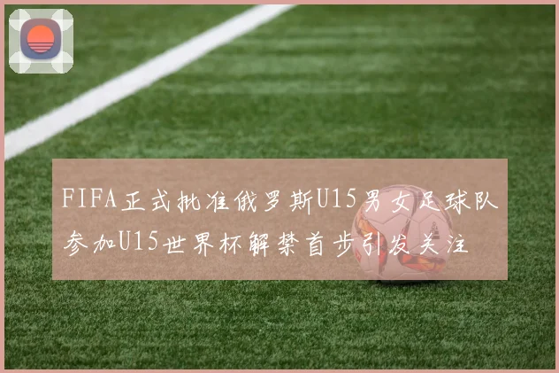 FIFA正式批准俄罗斯U15男女足球队参加U15世界杯解禁首步引发关注